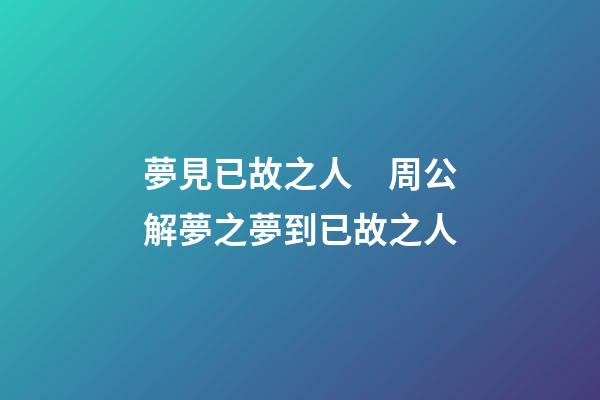 夢見已故之人　周公解夢之夢到已故之人